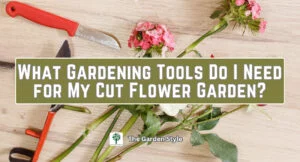 what gardening tools do i need for my cut flower garden